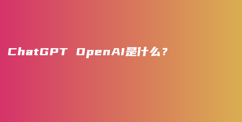 ChatGPT OpenAI是什么？插图