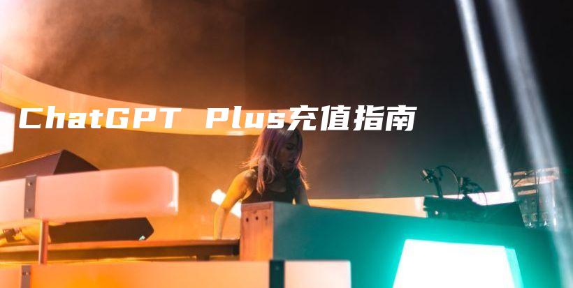 ChatGPT Plus充值指南插图 ChatGPT Plus充值指南插图