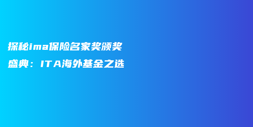 探秘ima保险名家奖颁奖盛典：ITA海外基金之选插图