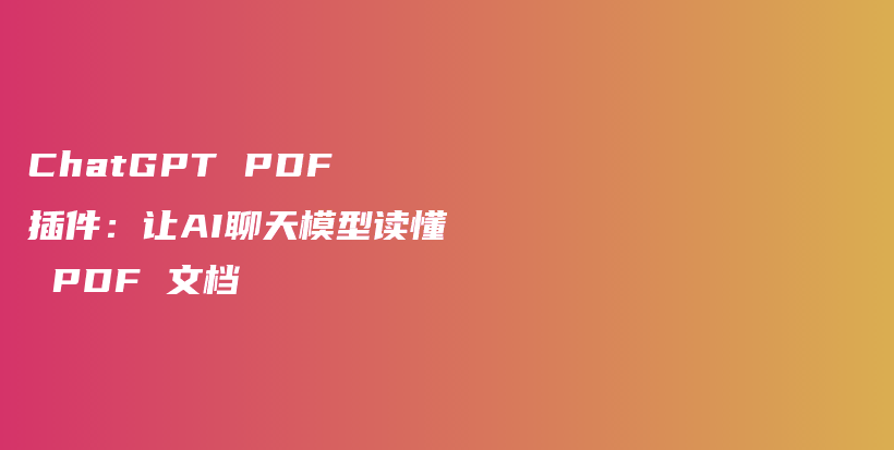 ChatGPT PDF 插件：让AI聊天模型读懂 PDF 文档插图