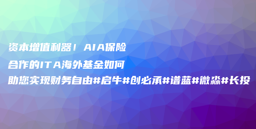 资本增值利器！AIA保险合作的ITA海外基金如何助您实现财务自由#启牛#创必承#谱蓝#微淼#长投插图