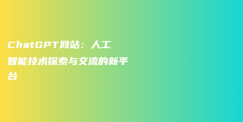 ChatGPT网站：人工智能技术探索与交流的新平台插图