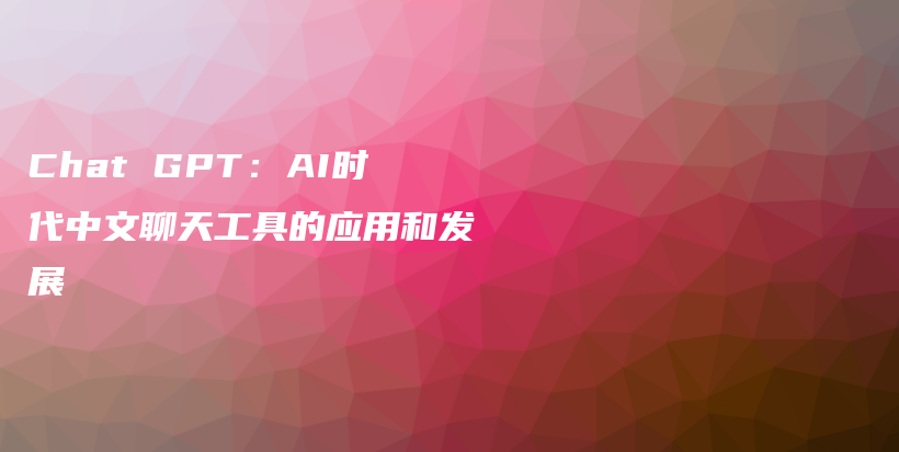 Chat GPT：AI时代中文聊天工具的应用和发展插图