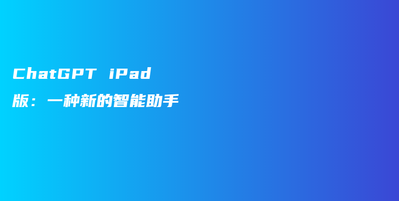 ChatGPT iPad版:一种新的智能助手插图 ChatGPT iPad版:一种新的智能助手插图