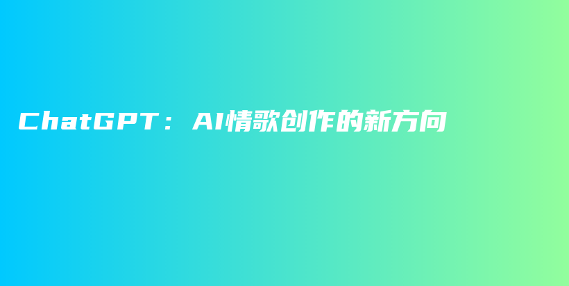 ChatGPT:AI情歌创作的新方向插图 ChatGPT:AI情歌创作的新方向插图