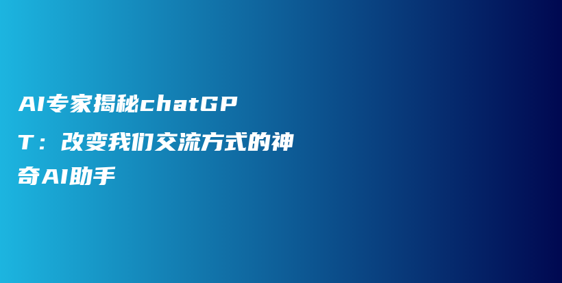 AI专家揭秘chatGPT：改变我们交流方式的神奇AI助手插图