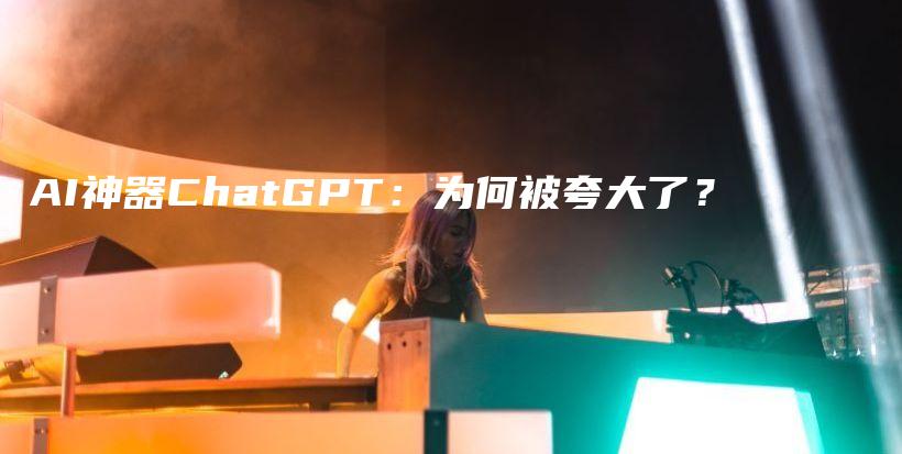 AI神器ChatGPT:为何被夸大了?插图 AI神器ChatGPT:为何被夸大了?插图