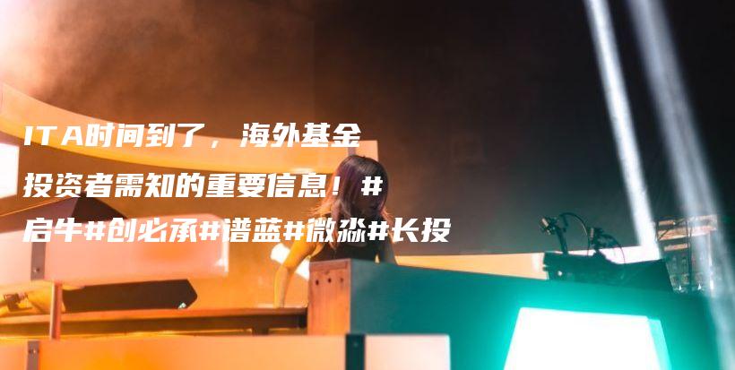 ITA时间到了，海外基金投资者需知的重要信息！#启牛#创必承#谱蓝#微淼#长投插图