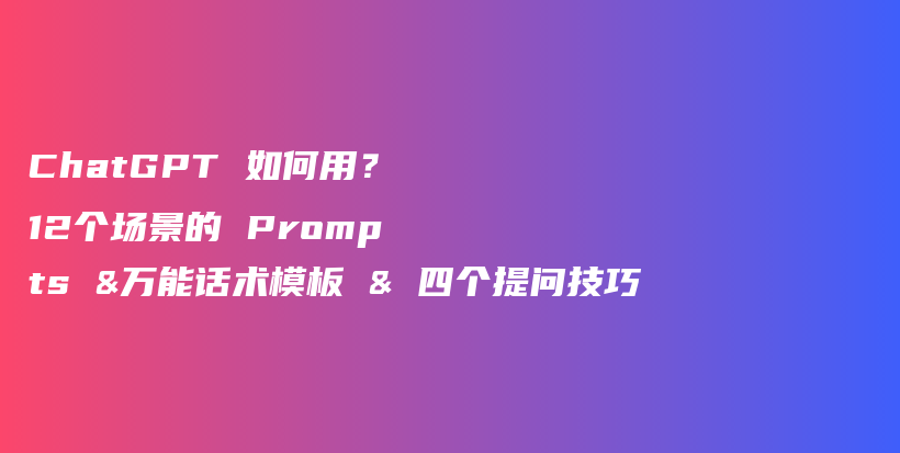 ChatGPT 如何用？12个场景的 Prompts &万能话术模板 & 四个提问技巧插图