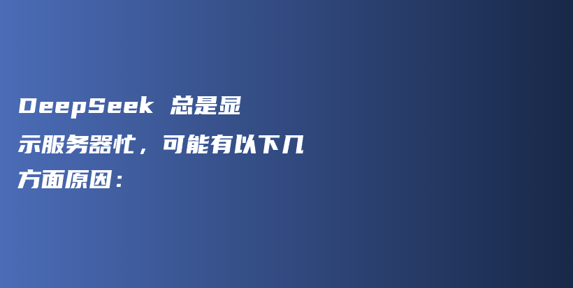 DeepSeek 总是显示服务器忙，可能有以下几方面原因：插图