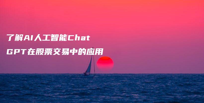 了解AI人工智能ChatGPT在股票交易中的应用插图