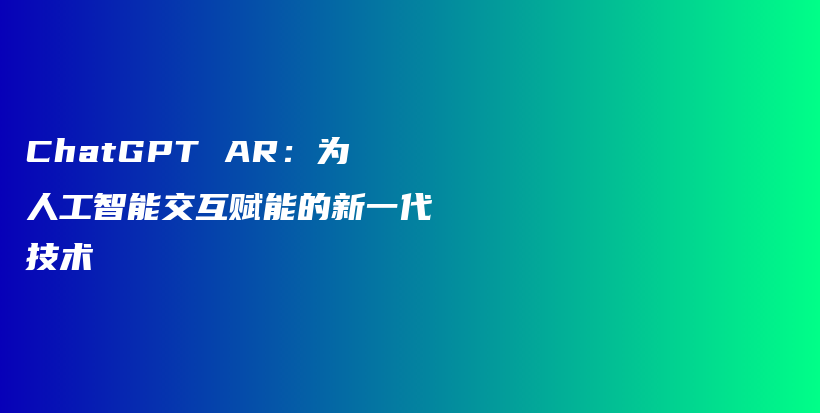 ChatGPT AR：为人工智能交互赋能的新一代技术插图