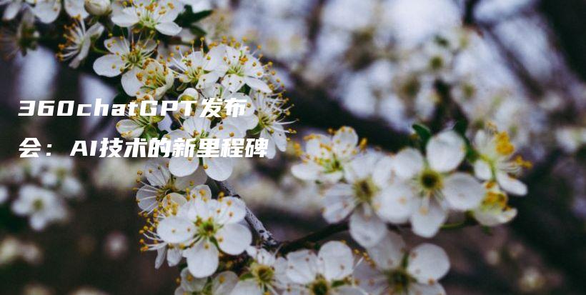 360chatGPT发布会：AI技术的新里程碑插图