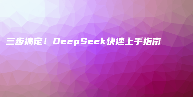 三步搞定！DeepSeek快速上手指南插图