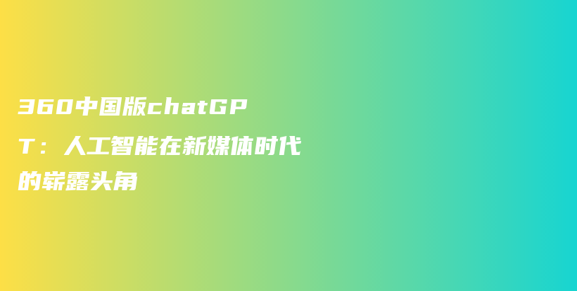 360中国版chatGPT：人工智能在新媒体时代的崭露头角插图