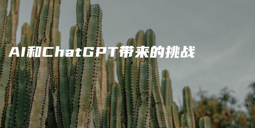 AI和ChatGPT带来的挑战插图