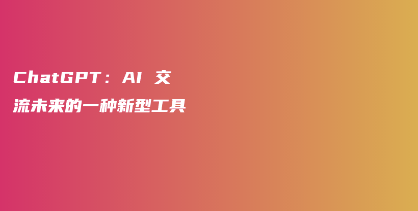 ChatGPT：AI 交流未来的一种新型工具插图