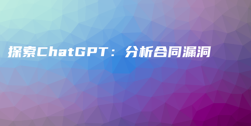 探索ChatGPT：分析合同漏洞插图