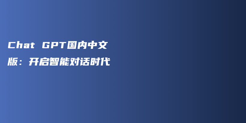 Chat GPT国内中文版：开启智能对话时代插图