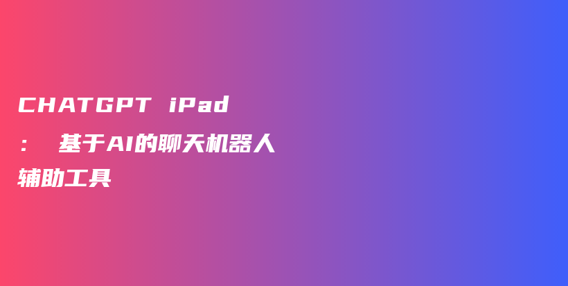 CHATGPT iPad： 基于AI的聊天机器人辅助工具插图