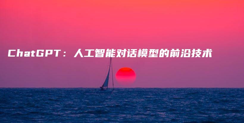ChatGPT：人工智能对话模型的前沿技术插图