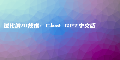进化的AI技术：Chat GPT中文版