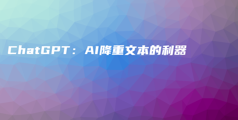 ChatGPT：AI降重文本的利器插图