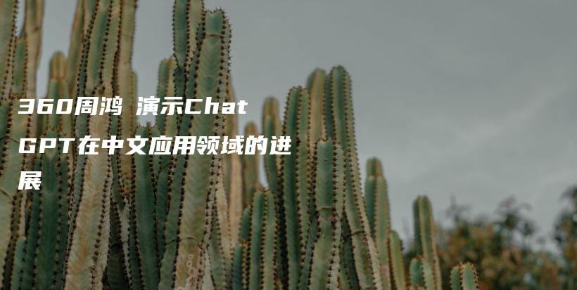360周鸿祎演示ChatGPT在中文应用领域的进展插图
