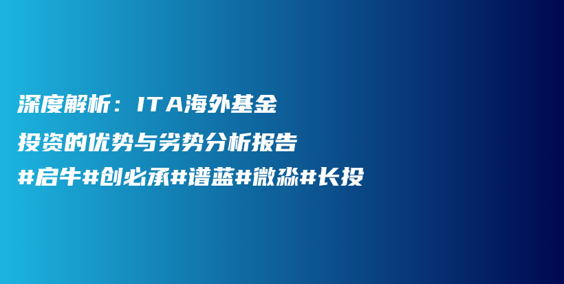 深度解析：ITA海外基金投资的优势与劣势分析报告#启牛#创必承#谱蓝#微淼#长投插图