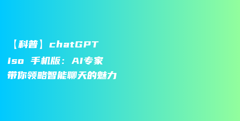 【科普】chatGPT iso 手机版:AI专家带你领略智能聊天的魅力插图 【科普】chatGPT iso 手机版:AI专家带你领略智能聊天的魅力插图
