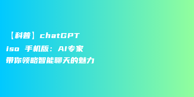 【科普】chatGPT iso 手机版：AI专家带你领略智能聊天的魅力插图