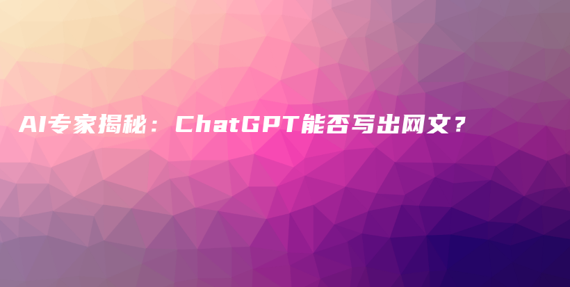 AI专家揭秘:ChatGPT能否写出网文?插图 AI专家揭秘:ChatGPT能否写出网文?插图