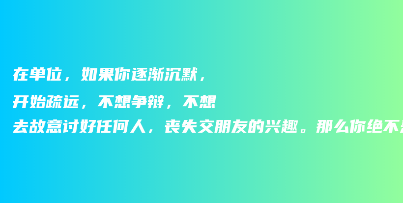 在单位，如果你逐渐沉默，开始疏远，不想争辩，不想去故意讨好任何人，丧失交朋友的兴趣。那么你绝不是变得内向，而是读懂了人生3个真理插图
