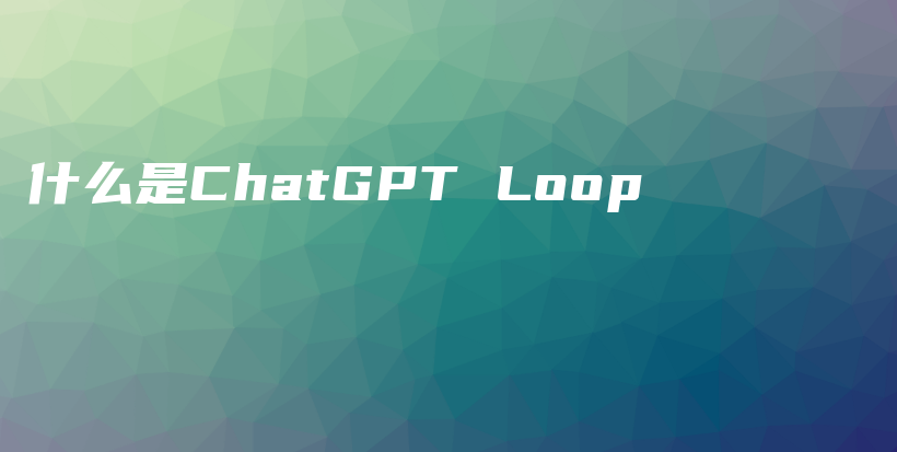 什么是ChatGPT Loop插图