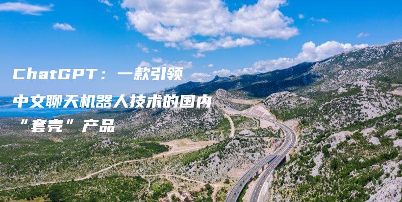 ChatGPT：一款引领中文聊天机器人技术的国内“套壳”产品插图