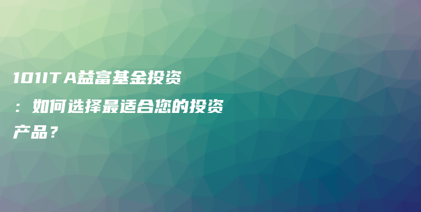 101ITA益富基金投资:如何选择最适合您的投资产品?插图 101ITA益富基金投资:如何选择最适合您的投资产品?插图