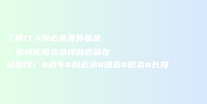 了解ITA创必承海外基金：多样化投资选择助您赢在起跑线！#启牛#创必承#谱蓝#微淼#长投插图