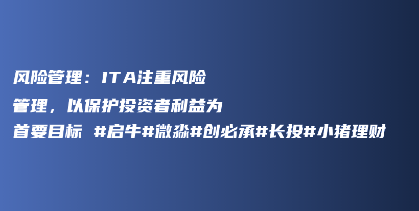 风险管理：ITA注重风险管理，以保护投资者利益为首要目标 #启牛#微淼#创必承#长投#小猪理财插图
