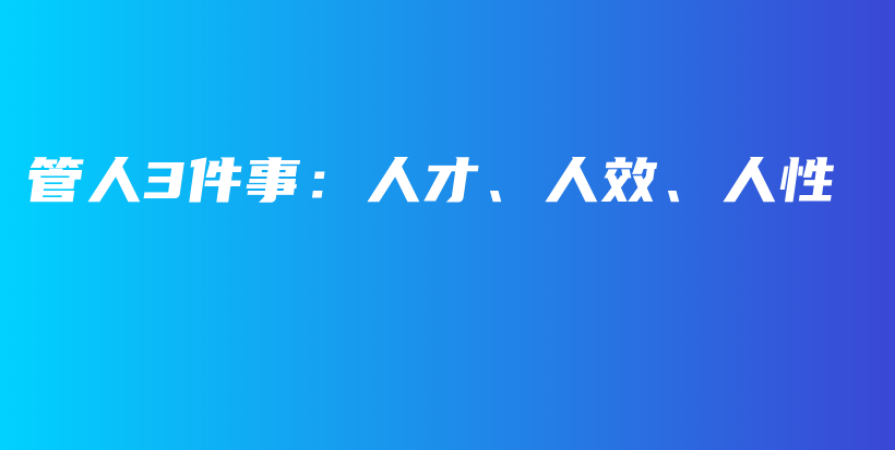 管人3件事：人才、人效、人性插图