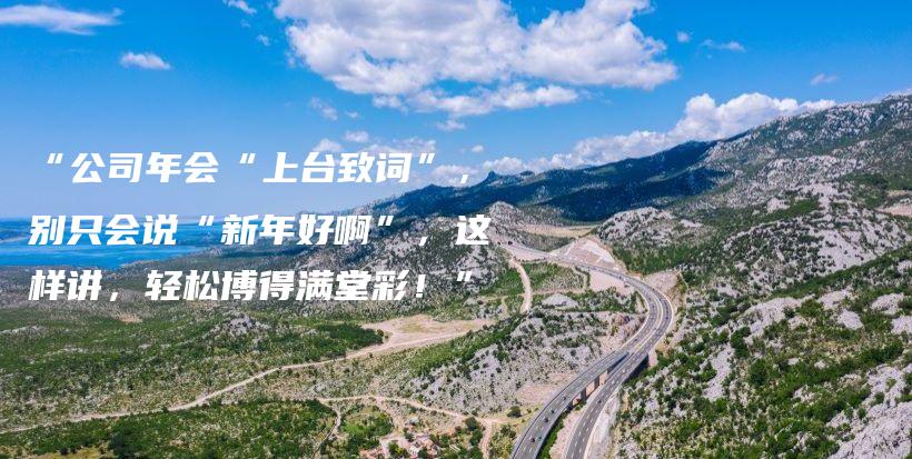 “公司年会“上台致词”，别只会说“新年好啊”，这样讲，轻松博得满堂彩！”插图