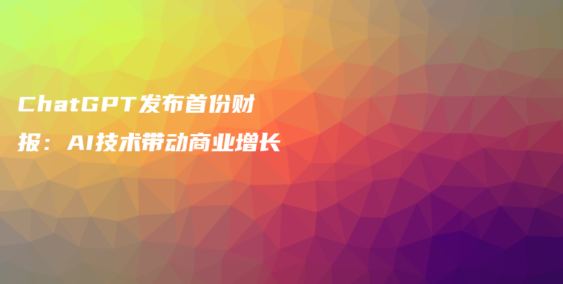 ChatGPT发布首份财报：AI技术带动商业增长插图