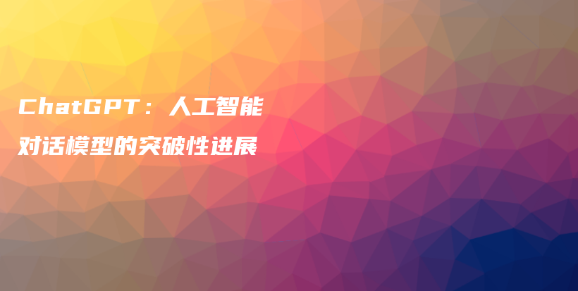 ChatGPT：人工智能对话模型的突破性进展插图
