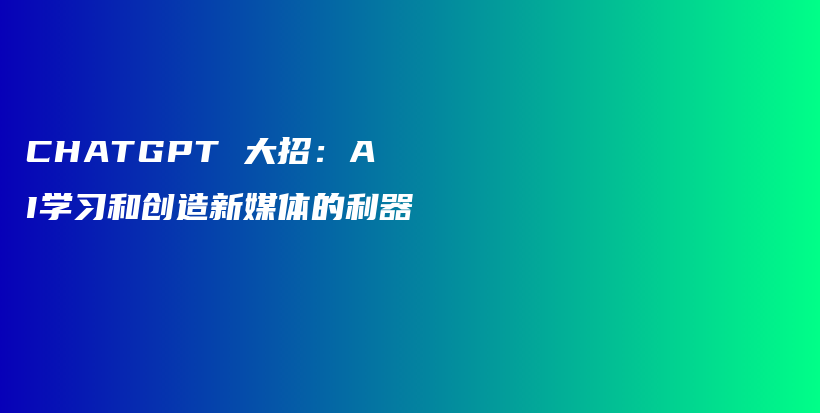 CHATGPT 大招：AI学习和创造新媒体的利器插图