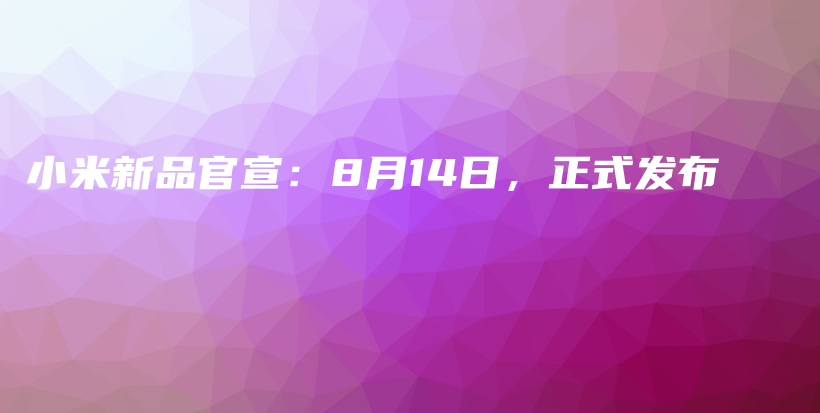 小米新品官宣：8月14日，正式发布插图