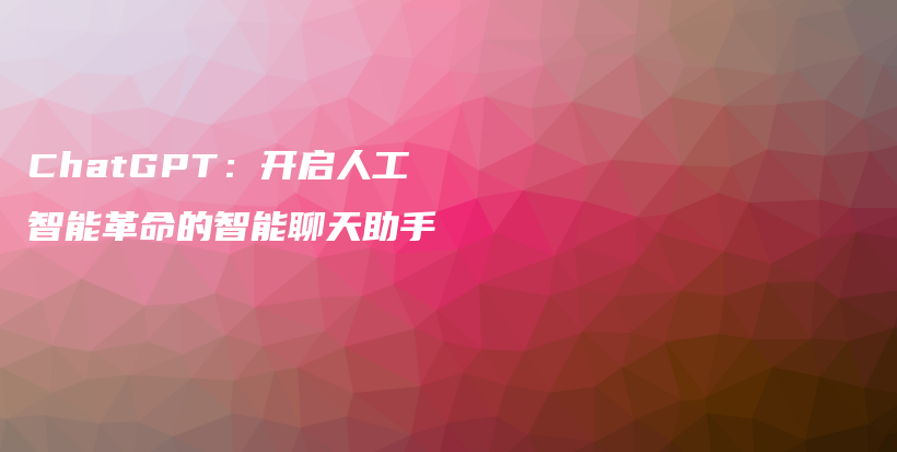ChatGPT:开启人工智能革命的智能聊天助手插图 ChatGPT:开启人工智能革命的智能聊天助手插图