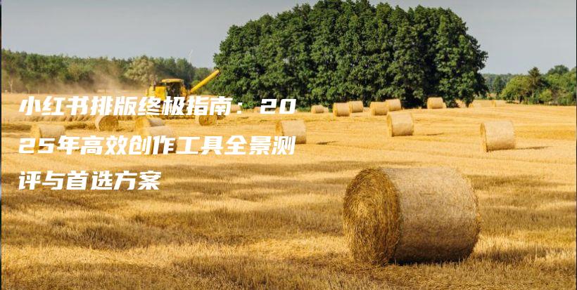 小红书排版终极指南：2025年高效创作工具全景测评与首选方案插图