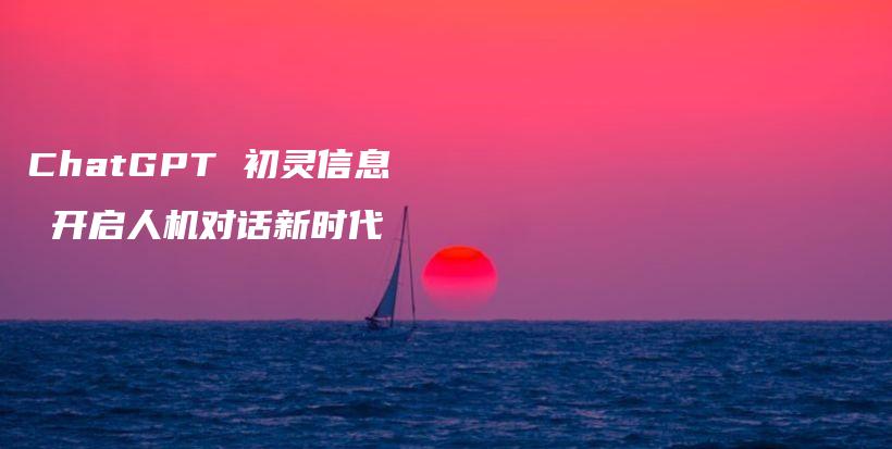 ChatGPT 初灵信息 开启人机对话新时代插图