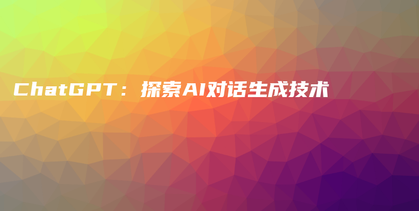 ChatGPT：探索AI对话生成技术插图