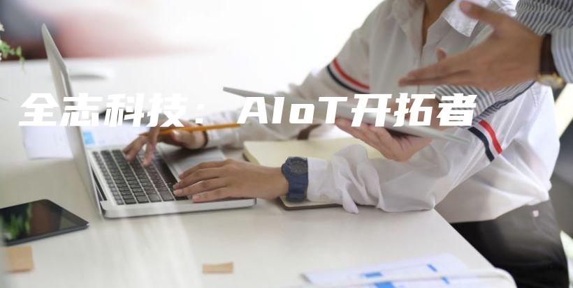 全志科技：AIoT开拓者插图