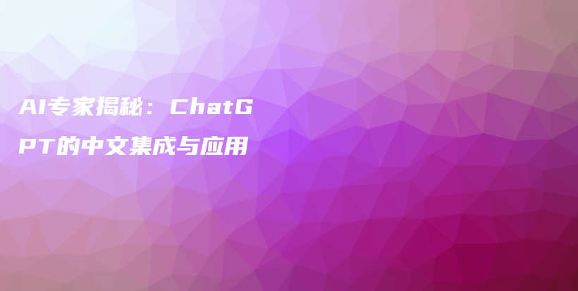 AI专家揭秘：ChatGPT的中文集成与应用插图